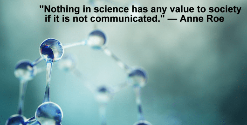 "Nothing in science has any value to society if it is not communicated." Dr. Anne Roe.