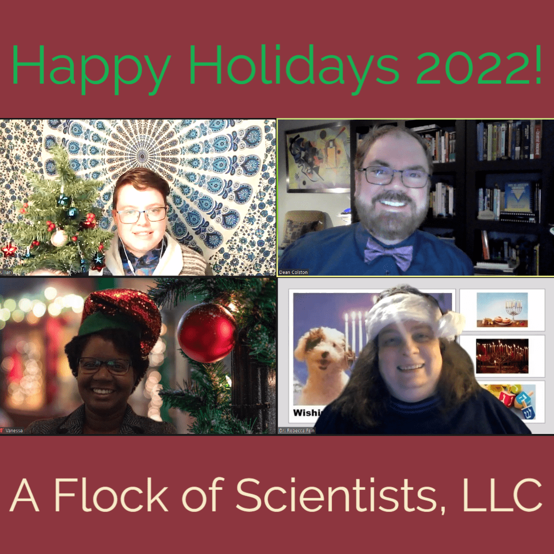 A festive holiday screenshot of Drs. Killian Kleffner, Dean Colston, Vanessa Saunders, and Rebecca Fein. Text reads Happy Holidays 2022 and A Flock of Scientists, LLC.